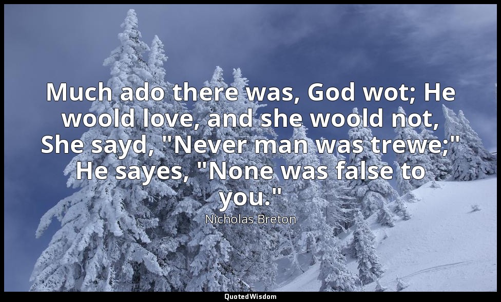 Much ado there was, God wot; He woold love, and she woold not, She sayd, "Never  — Nicholas Breton