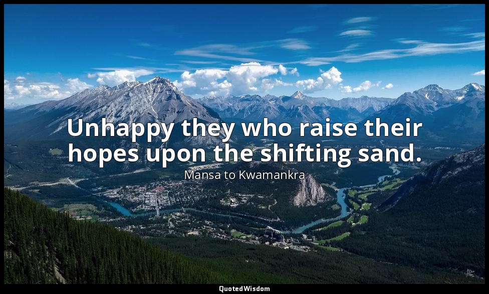 Unhappy they who raise their hopes upon the shifting sand. — Mansa to Kwamankra