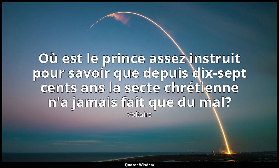 Où est le prince assez instruit pour savoir que depuis dix-sept cents ans la sec — Voltaire