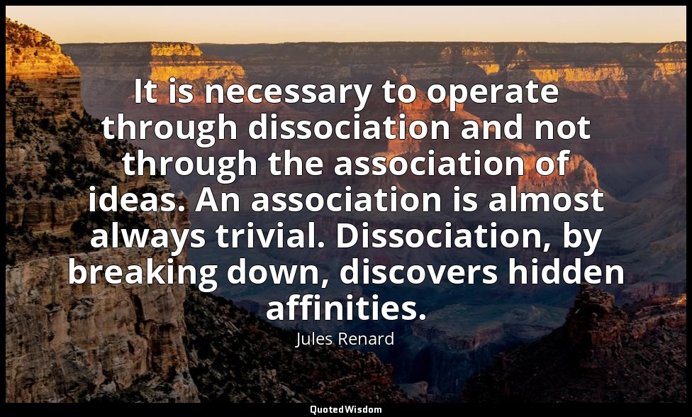 It is necessary to operate through dissociation and not through the association  — Jules Renard