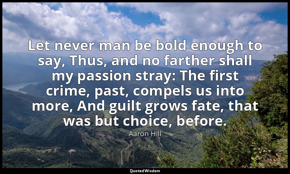 Let never man be bold enough to say, Thus, and no farther shall my passion stray — Aaron Hill