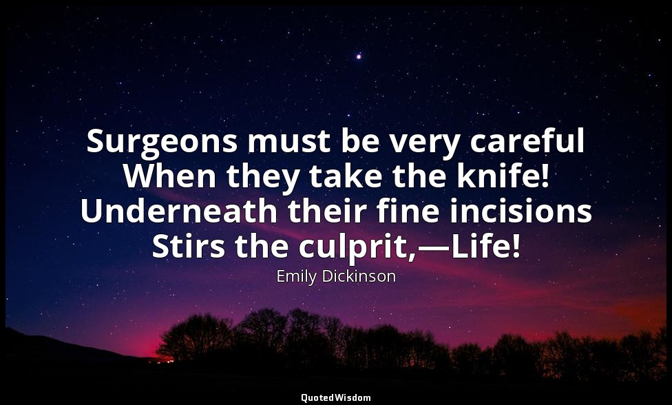 Surgeons must be very careful When they take the knife! Underneath their fine in — Emily Dickinson