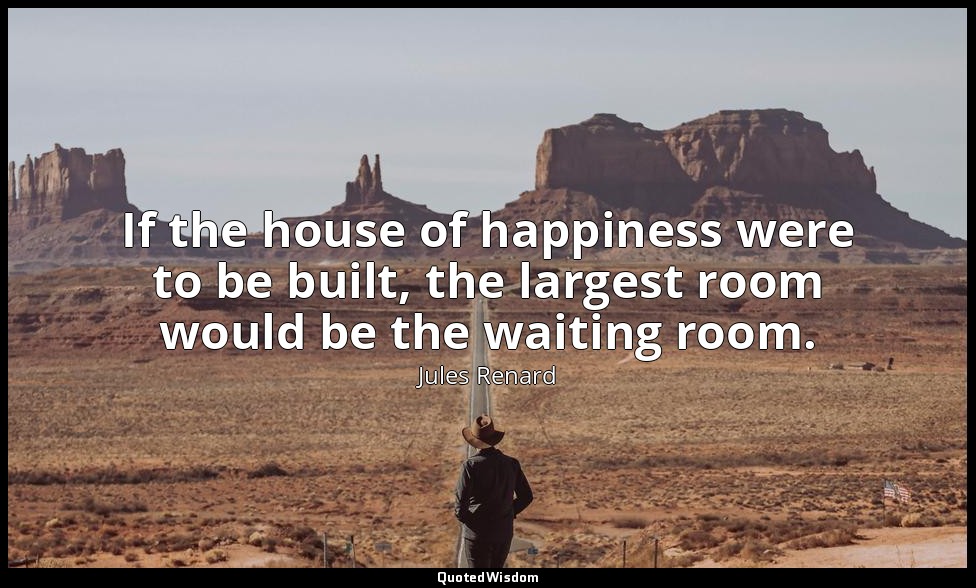 If the house of happiness were to be built, the largest room would be the waitin — Jules Renard