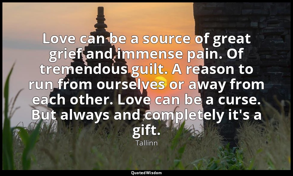 Love can be a source of great grief and immense pain. Of tremendous guilt. A rea — Tallinn