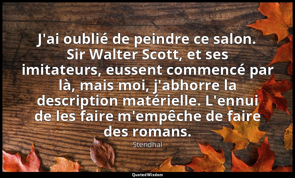 J'ai oublié de peindre ce salon. Sir Walter Scott, et ses imitateurs, eussent co — Stendhal