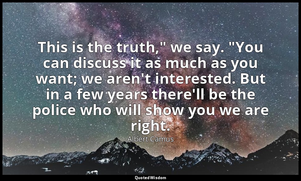 This is the truth," we say. "You can discuss it as much as you want; we aren't i — Albert Camus