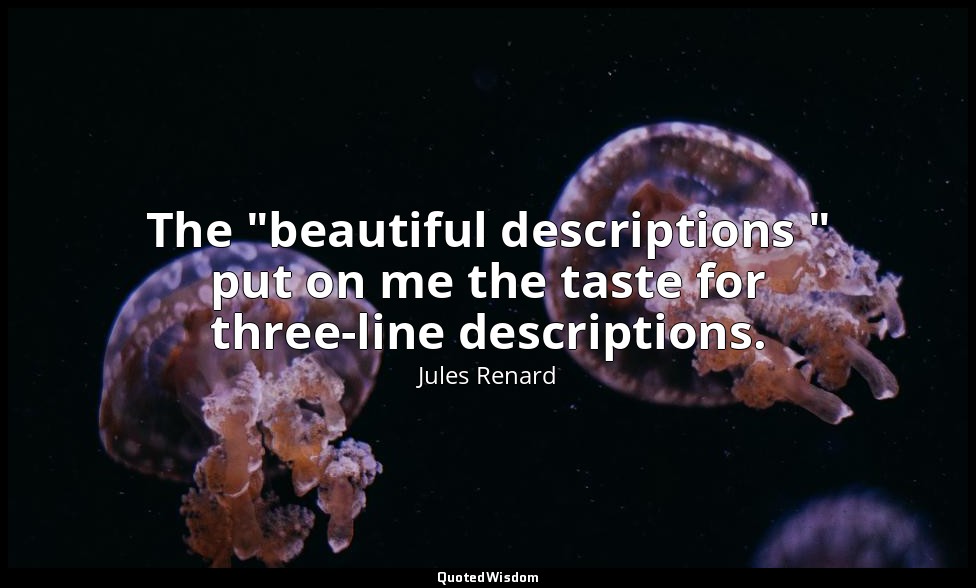 The "beautiful descriptions " put on me the taste for three-line descriptions. — Jules Renard