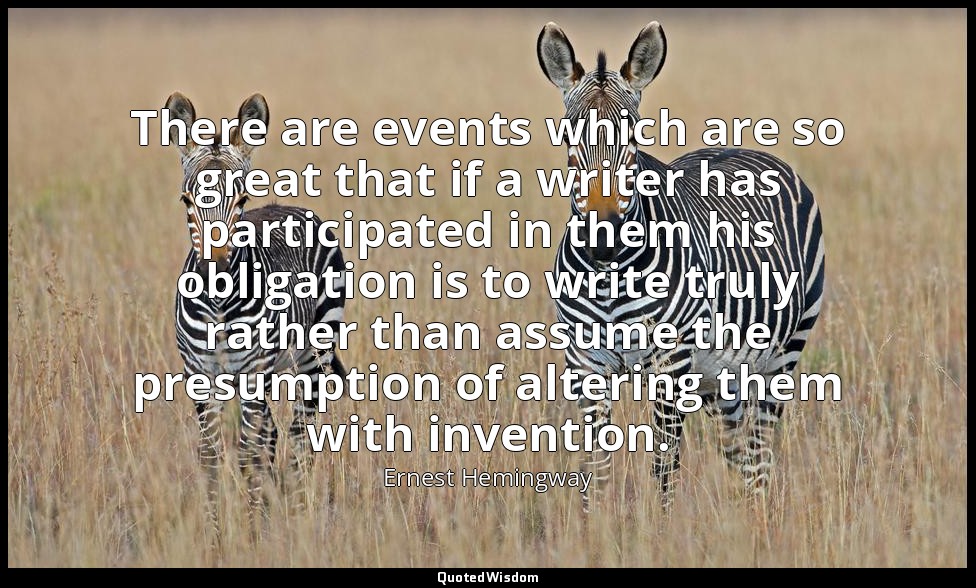 There are events which are so great that if a writer has participated in them hi — Ernest Hemingway