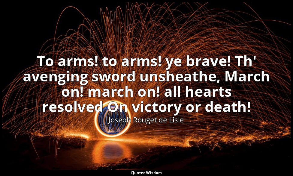To arms! to arms! ye brave! Th' avenging sword unsheathe, March on! march on! al — Joseph Rouget de Lisle