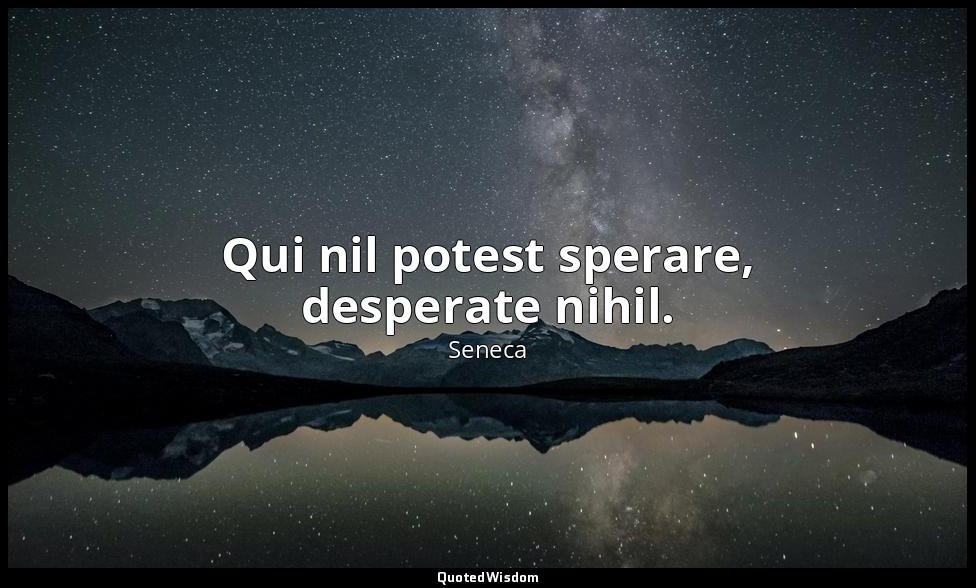 Qui nil potest sperare, desperate nihil. — Seneca