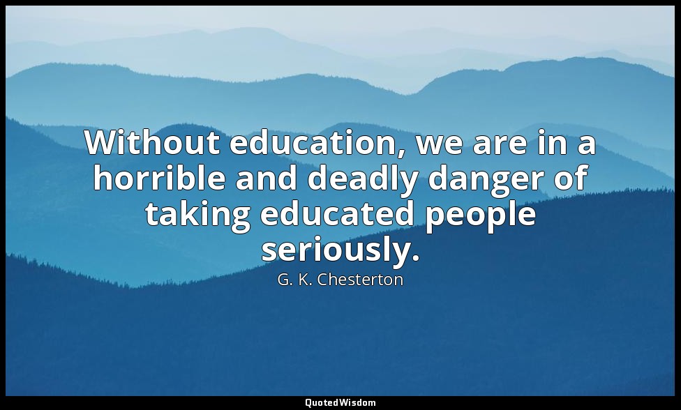 Without education, we are in a horrible and deadly danger of taking educated peo — G. K. Chesterton