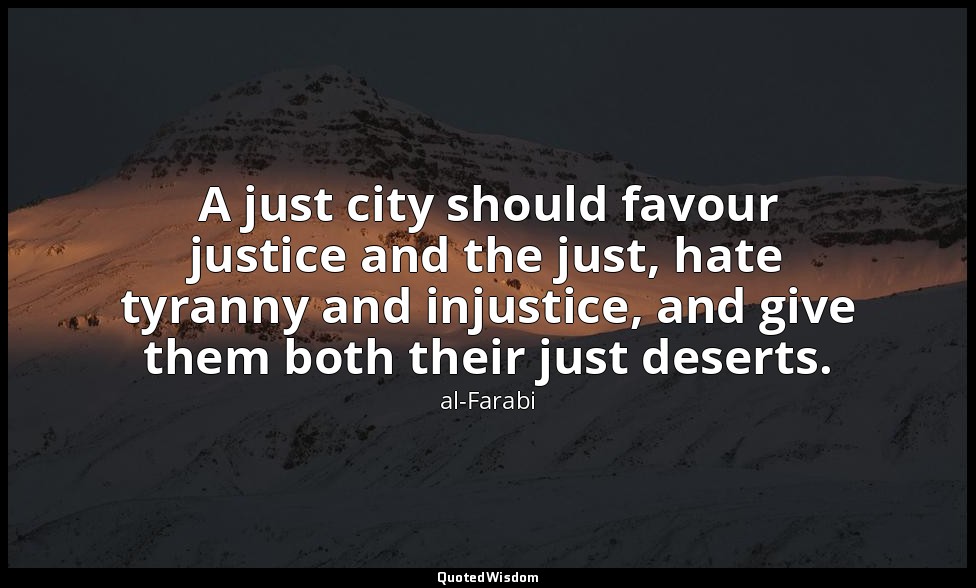 A just city should favour justice and the just, hate tyranny and injustice, and  — al-Farabi
