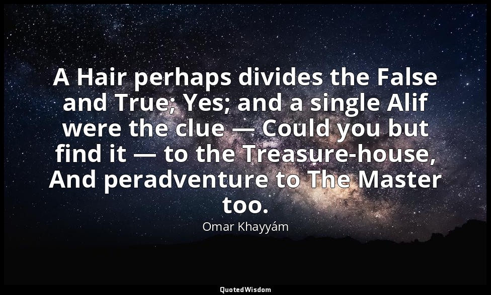 A Hair perhaps divides the False and True; Yes; and a single Alif were the clue  — Omar Khayyám