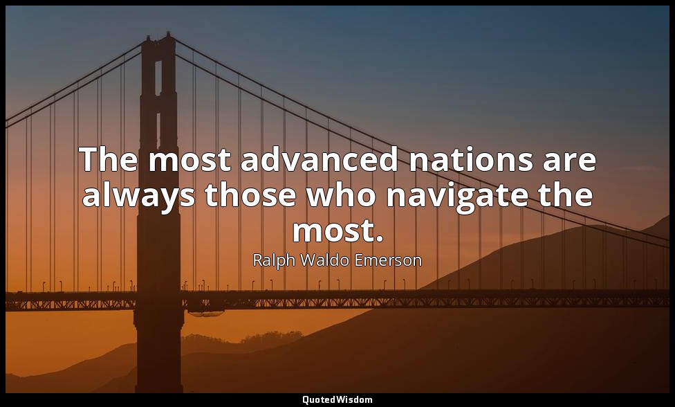 The most advanced nations are always those who navigate the most. — Ralph Waldo Emerson