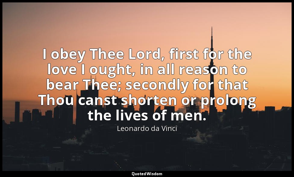 I obey Thee Lord, first for the love I ought, in all reason to bear Thee; second — Leonardo da Vinci