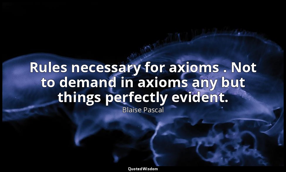 Rules necessary for axioms . Not to demand in axioms any but things perfectly ev — Blaise Pascal