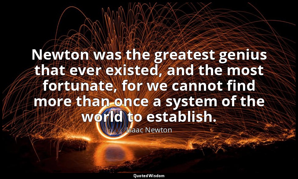 Newton was the greatest genius that ever existed, and the most fortunate, for we — Isaac Newton
