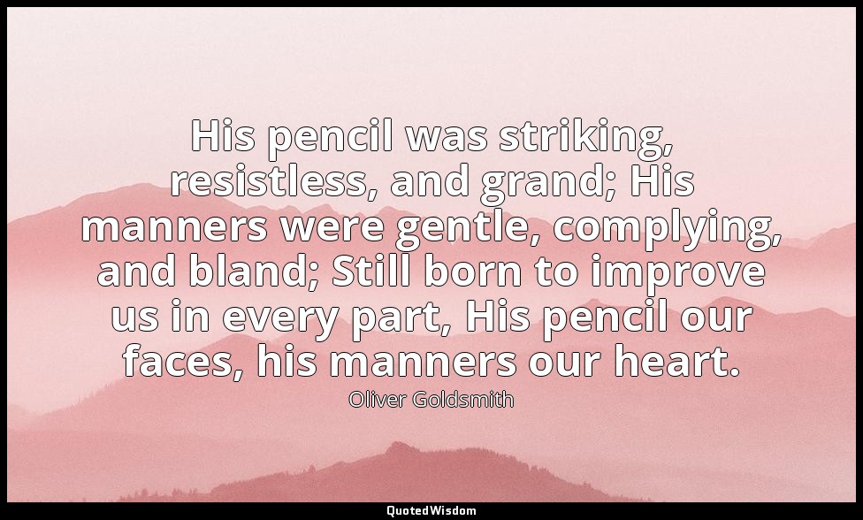 His pencil was striking, resistless, and grand; His manners were gentle, complyi — Oliver Goldsmith
