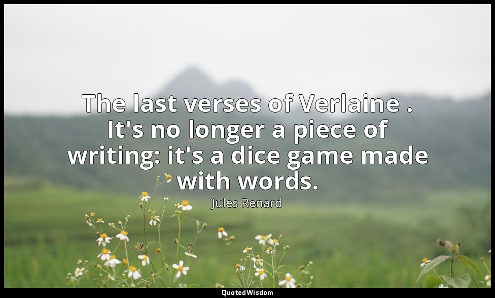 The last verses of Verlaine . It's no longer a piece of writing: it's a dice gam — Jules Renard