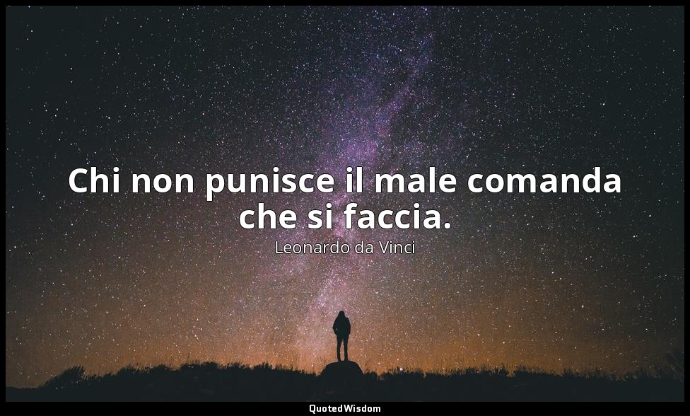 Chi non punisce il male comanda che si faccia. — Leonardo da Vinci