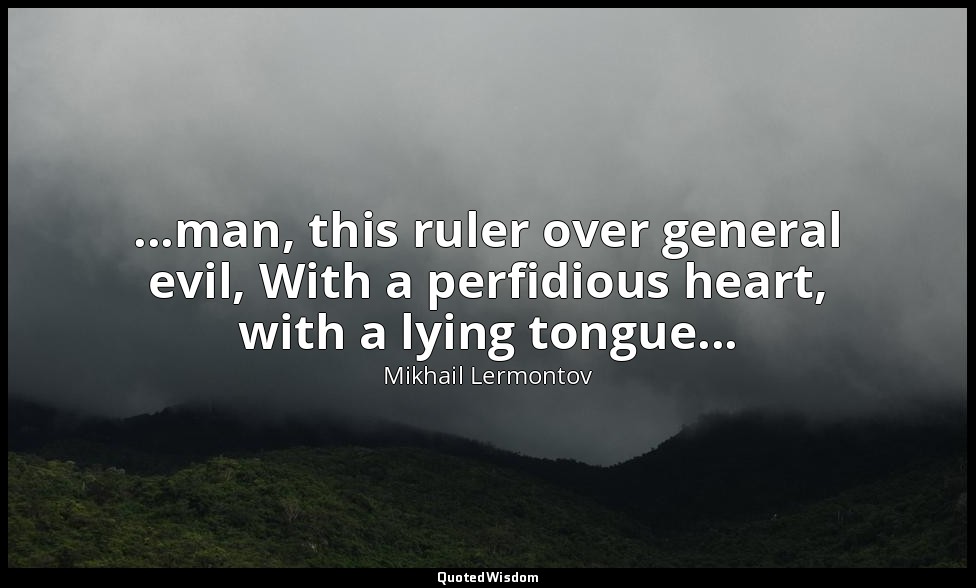 ...man, this ruler over general evil, With a perfidious heart, with a lying tong — Mikhail Lermontov
