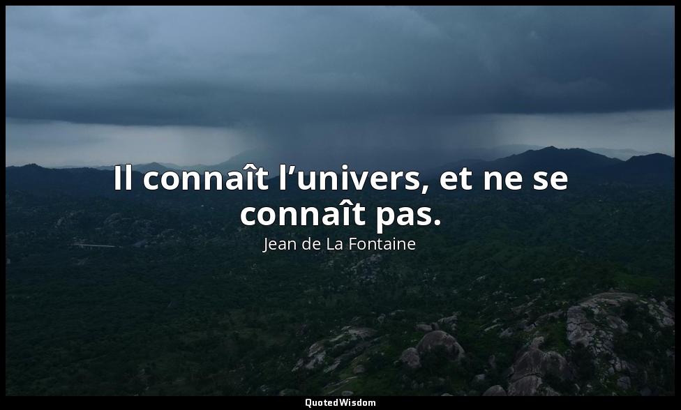 Il connaît l’univers, et ne se connaît pas. — Jean de La Fontaine