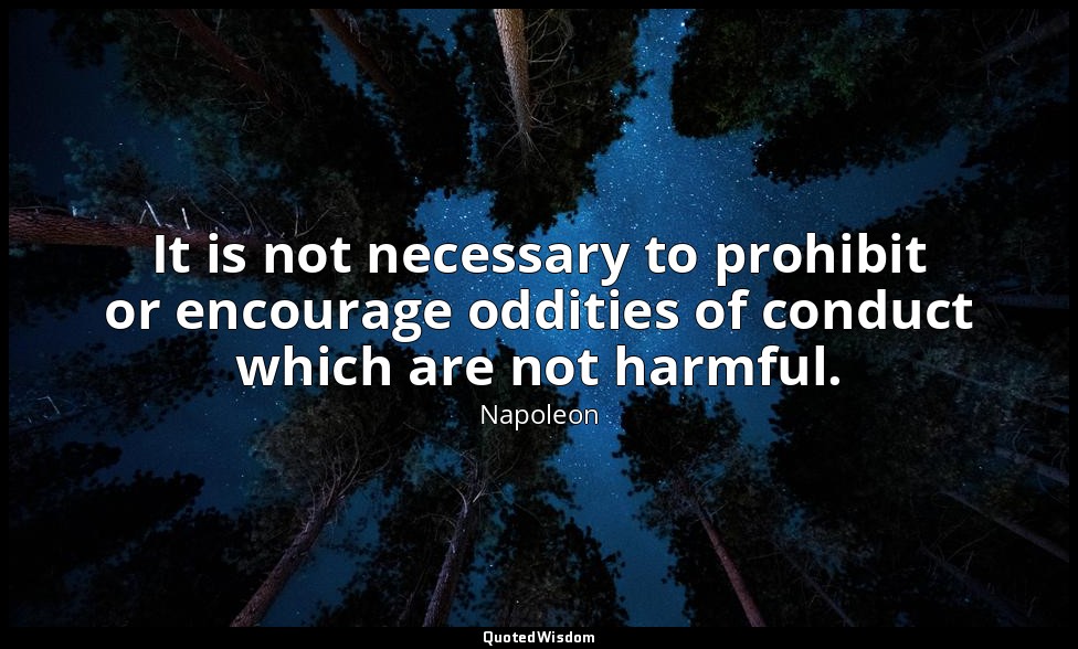 It is not necessary to prohibit or encourage oddities of conduct which are not h — Napoleon