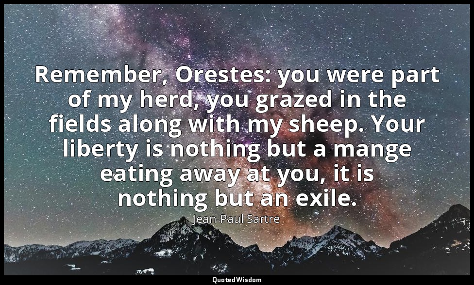 Remember, Orestes: you were part of my herd, you grazed in the fields along with — Jean-Paul Sartre