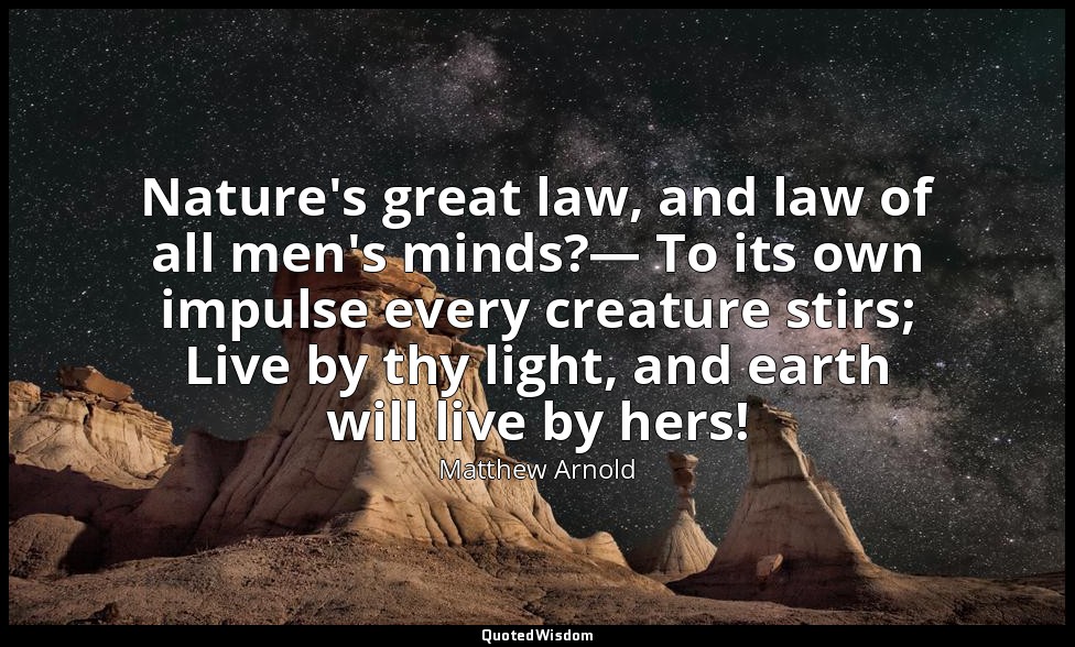 Nature's great law, and law of all men's minds?— To its own impulse every creatu — Matthew Arnold