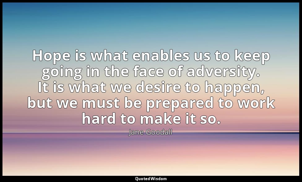 Hope is what enables us to keep going in the face of adversity. It is what we de — Jane Goodall