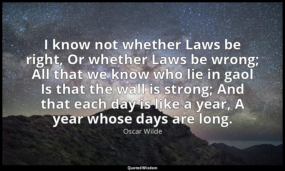 I know not whether Laws be right, Or whether Laws be wrong; All that we know who — Oscar Wilde