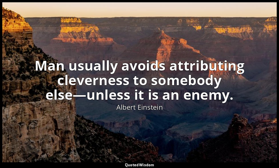 Man usually avoids attributing cleverness to somebody else—unless it is an enemy — Albert Einstein