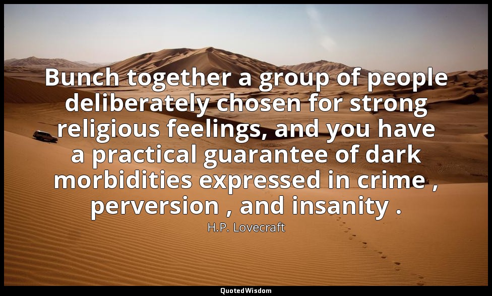 Bunch together a group of people deliberately chosen for strong religious feelin — H.P. Lovecraft