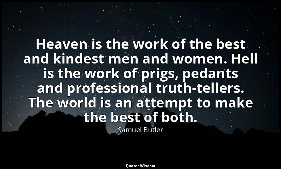 Heaven is the work of the best and kindest men and women. Hell is the work of pr — Samuel Butler