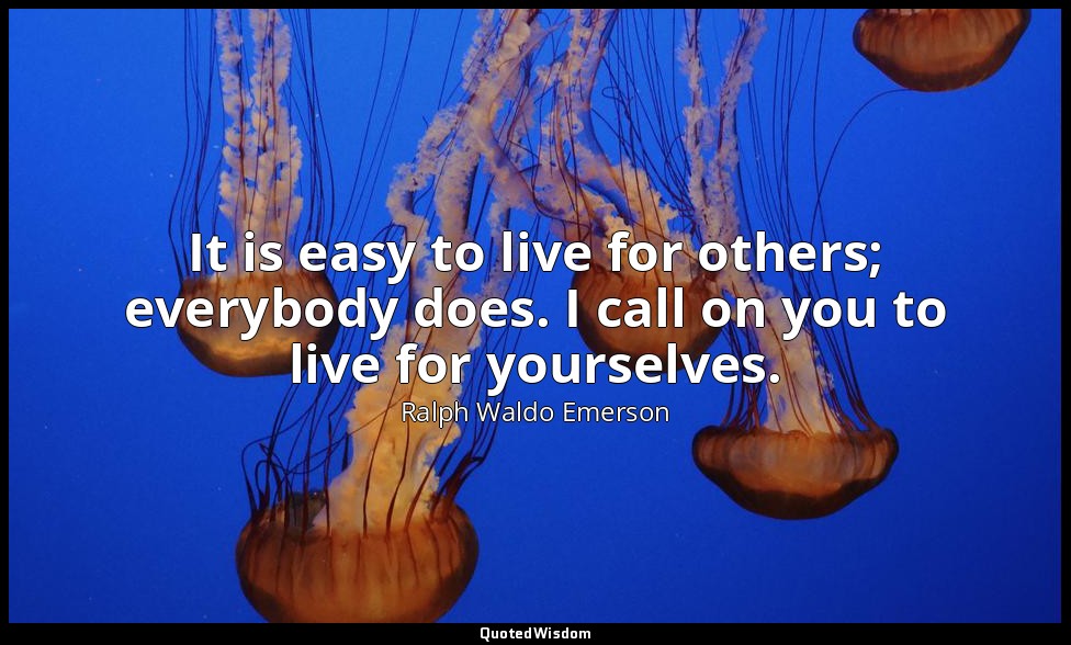 It is easy to live for others; everybody does. I call on you to live for yoursel — Ralph Waldo Emerson