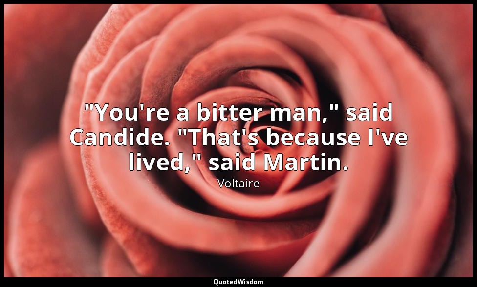 "You're a bitter man," said Candide. "That's because I've lived," said Martin. — Voltaire