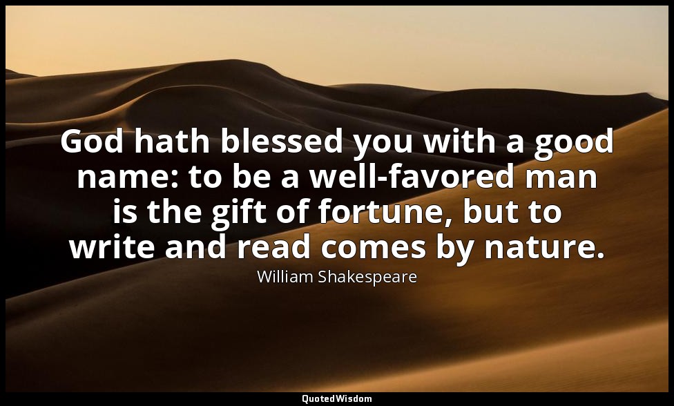 God hath blessed you with a good name: to be a well-favored man is the gift of f — William Shakespeare