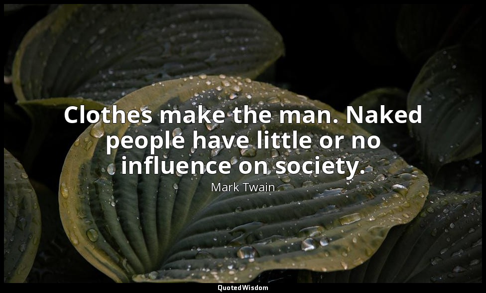 Clothes make the man. Naked people have little or no influence on society. — Mark Twain