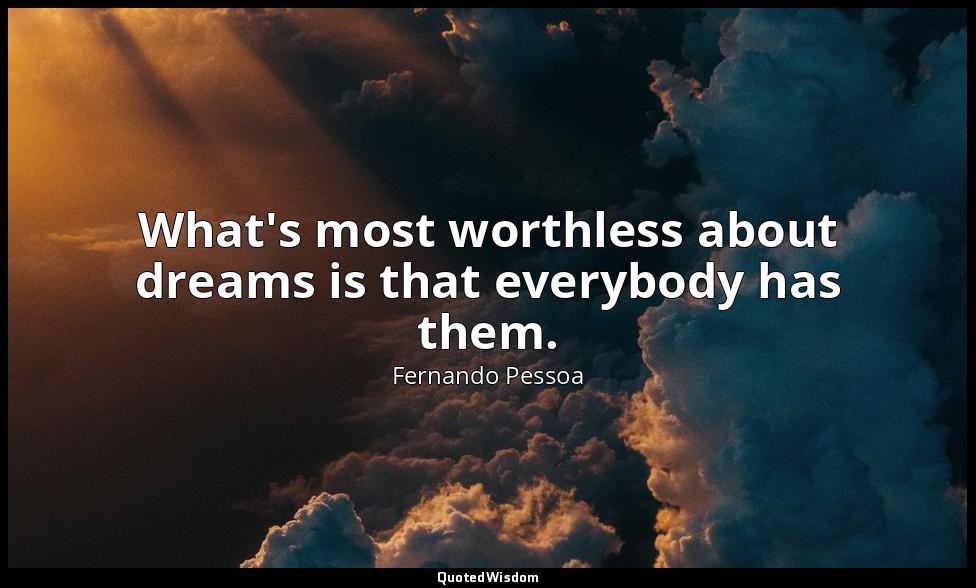 What's most worthless about dreams is that everybody has them. — Fernando Pessoa