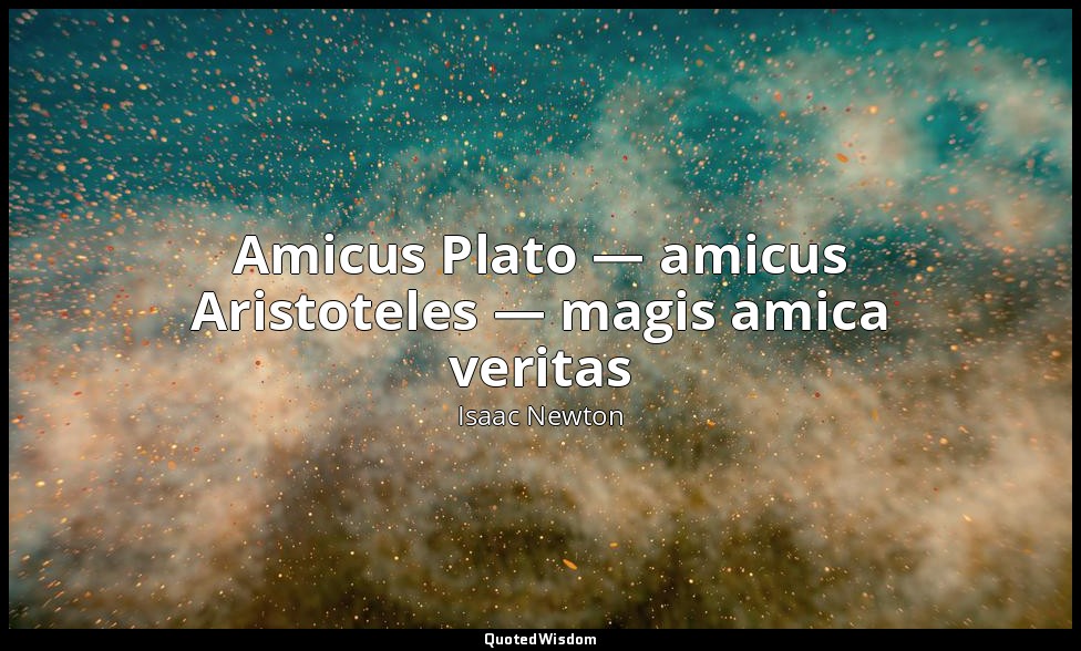Amicus Plato — amicus Aristoteles — magis amica veritas — Isaac Newton