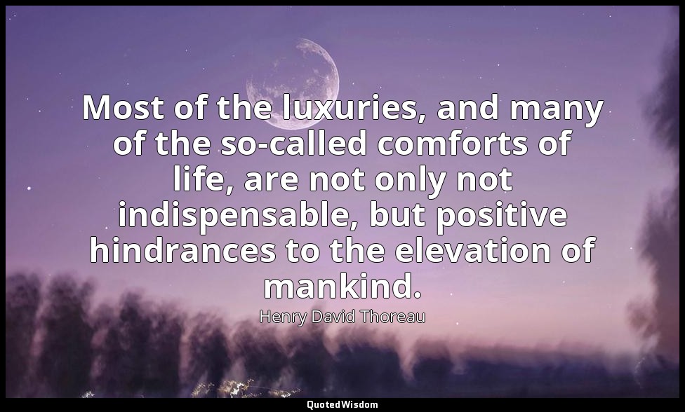 Most of the luxuries, and many of the so-called comforts of life, are not only n — Henry David Thoreau
