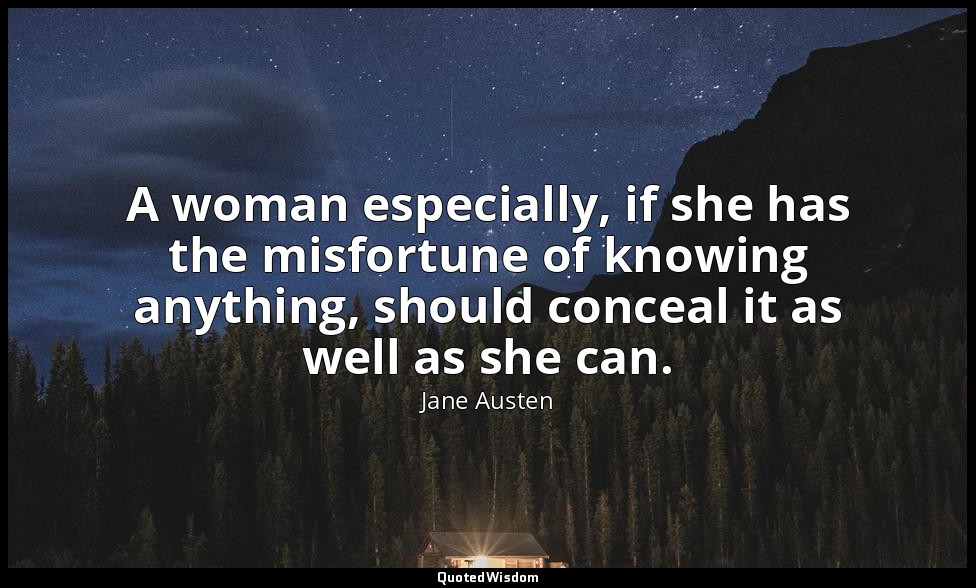 A woman especially, if she has the misfortune of knowing anything, should concea — Jane Austen
