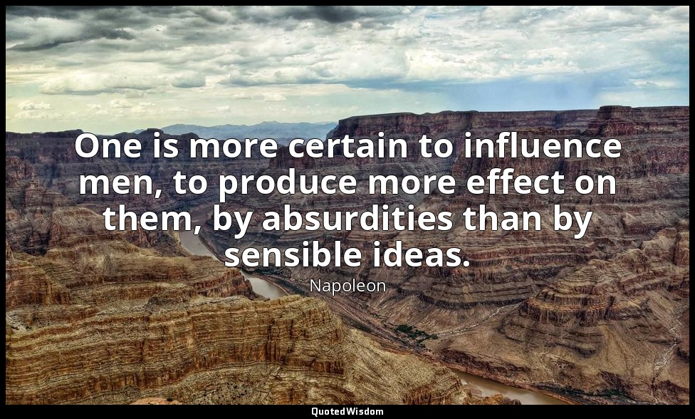 One is more certain to influence men, to produce more effect on them, by absurdi — Napoleon