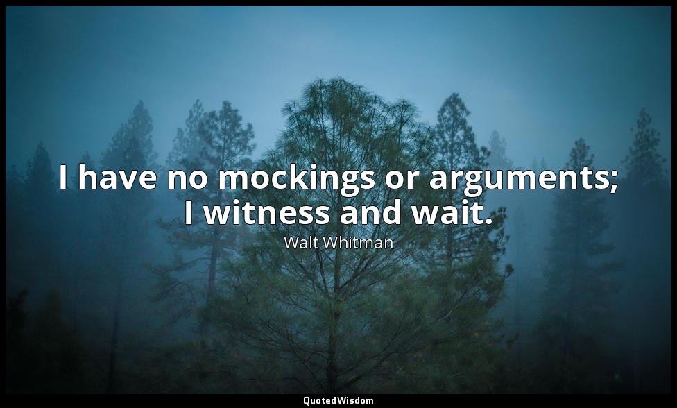 I have no mockings or arguments; I witness and wait. — Walt Whitman