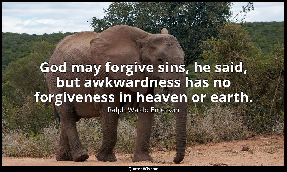 God may forgive sins, he said, but awkwardness has no forgiveness in heaven or e — Ralph Waldo Emerson