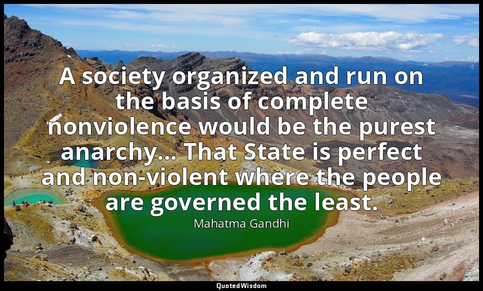 A society organized and run on the basis of complete nonviolence would be the pu — Mahatma Gandhi