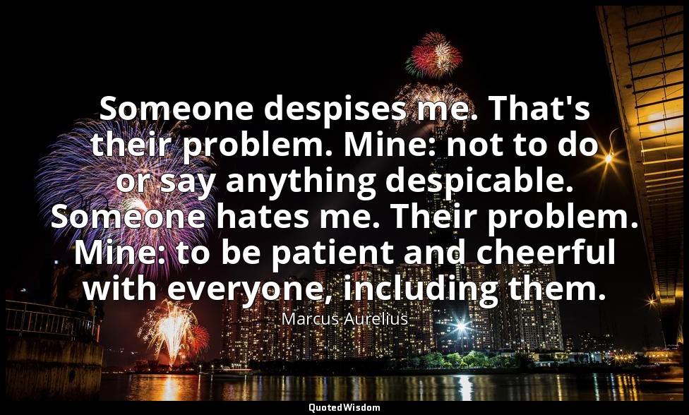 Someone despises me. That's their problem. Mine: not to do or say anything despi — Marcus Aurelius