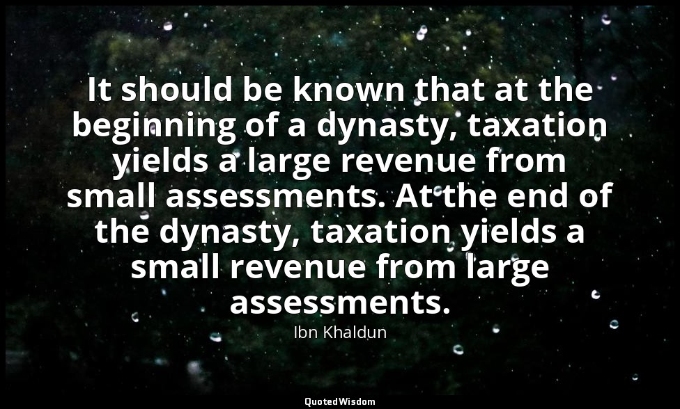 It should be known that at the beginning of a dynasty, taxation yields a large r — Ibn Khaldun