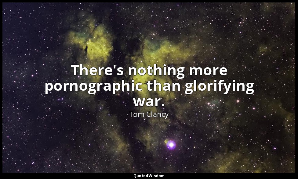 There's nothing more pornographic than glorifying war. — Tom Clancy