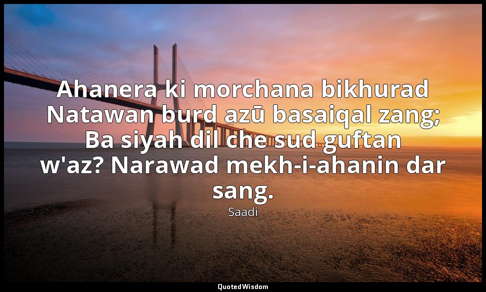 Ahanera ki morchana bikhurad Natawan burd azū basaiqal zang; Ba siyah dil che su — Saadi